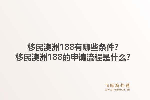 移民澳洲188有哪些条件？移民澳洲188的申请流程是什么？