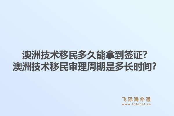 澳洲技术移民多久能拿到签证？澳洲技术移民审理周期是多长时间？