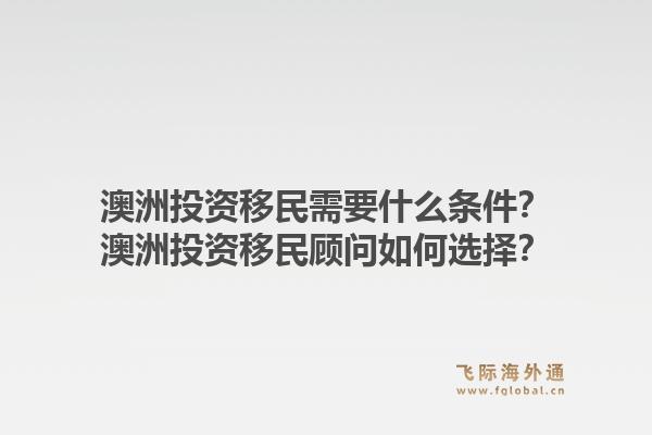 澳洲投资移民需要什么条件？澳洲投资移民顾问如何选择？