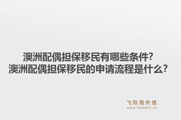 澳洲配偶担保移民有哪些条件？澳洲配偶担保移民的申请流程是什么？
