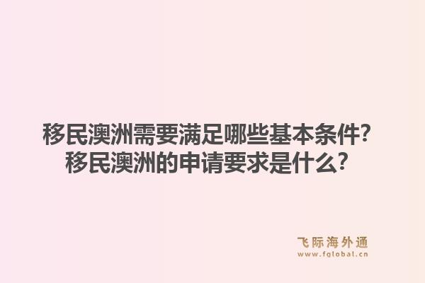 移民澳洲需要满足哪些基本条件？移民澳洲的申请要求是什么？