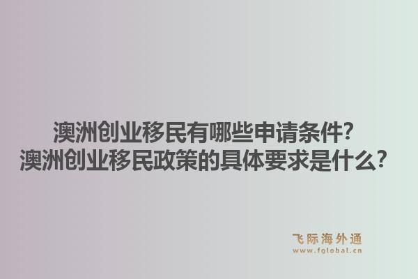 澳洲创业移民有哪些申请条件？澳洲创业移民政策的具体要求是什么？