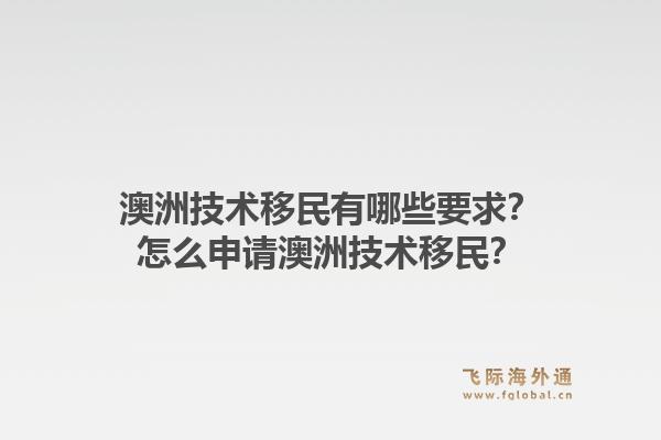 澳洲技术移民有哪些要求？怎么申请澳洲技术移民？