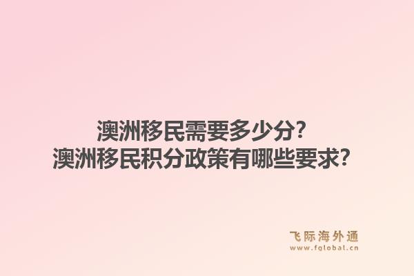 澳洲移民需要多少分？澳洲移民积分政策有哪些要求？