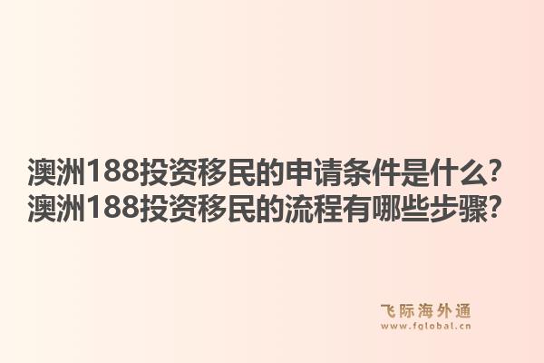 澳洲188投资移民的申请条件是什么？澳洲188投资移民的流程有哪些步骤？