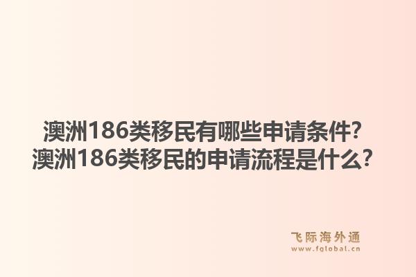 澳洲186类移民有哪些申请条件？澳洲186类移民的申请流程是什么？