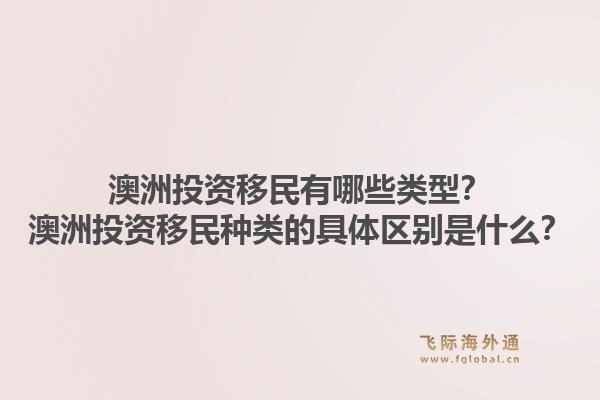 澳洲投资移民有哪些类型？澳洲投资移民种类的具体区别是什么？