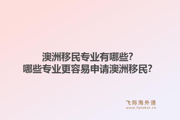 澳洲移民专业有哪些?哪些专业更容易申请澳洲移民?1.jpg
