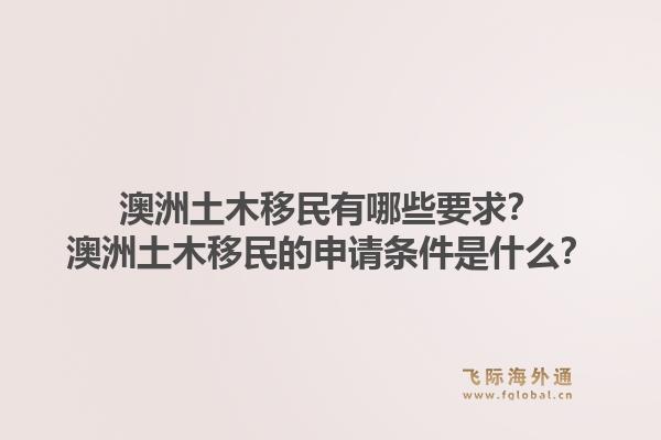 澳洲土木移民有哪些要求？澳洲土木移民的申请条件是什么？