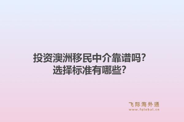 投资澳洲移民中介靠谱吗？选择标准有哪些？