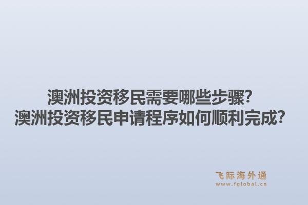 澳洲投资移民需要哪些步骤？澳洲投资移民申请程序如何顺利完成？