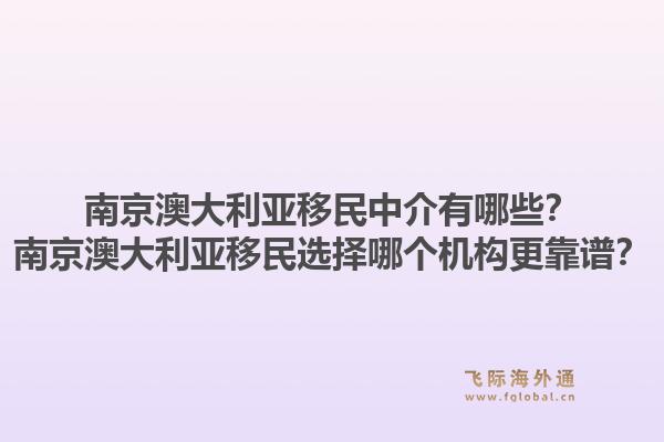 南京澳大利亚移民中介有哪些？南京澳大利亚移民选择哪个机构更靠谱？1.jpg