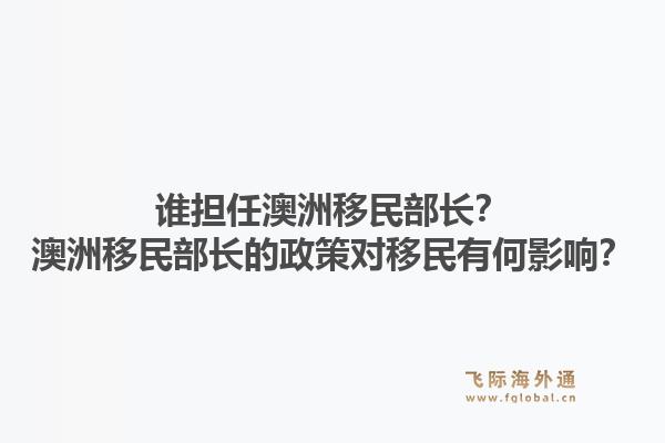 谁担任澳洲移民部长？澳洲移民部长的政策对移民有何影响？1.jpg