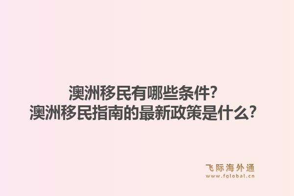 澳洲移民有哪些条件?澳洲移民指南的最新政策是什么?1.jpg