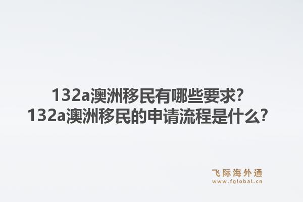 132a澳洲移民有哪些要求？132a澳洲移民的申请流程是什么？