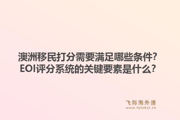 澳洲移民打分需要满足哪些条件？EOI评分系统的关键要素是什么？1.jpg