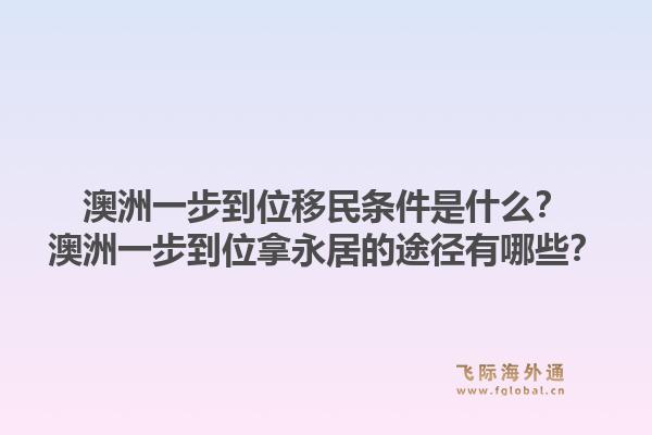 澳洲一步到位移民条件是什么？澳洲一步到位拿永居的途径有哪些？1.jpg