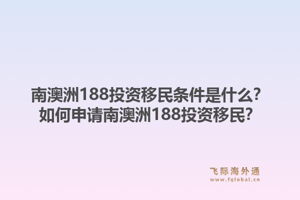 南澳洲188投资移民条件是什么？如何申请南澳洲188投资移民？1.jpg