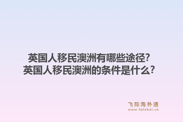 英国人移民澳洲有哪些途径？英国人移民澳洲的条件是什么？1.jpg