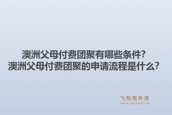 澳洲父母付费团聚有哪些条件？澳洲父母付费团聚的申请流程是什么？1.jpg