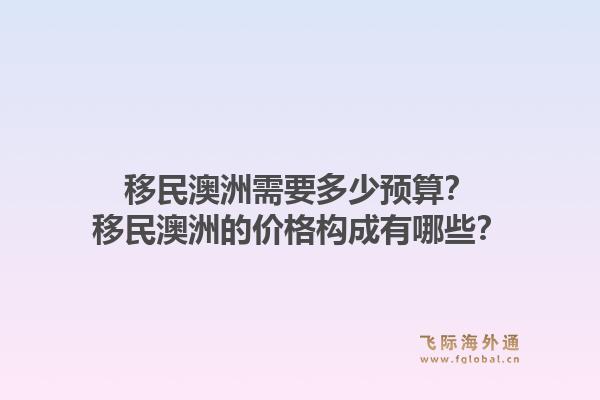 移民澳洲需要多少预算？移民澳洲的价格构成有哪些？1.jpg