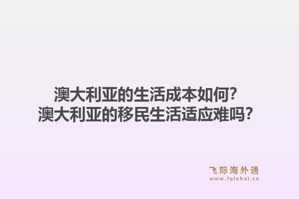 澳大利亚的生活成本如何？澳大利亚的移民生活适应难吗？1.jpg