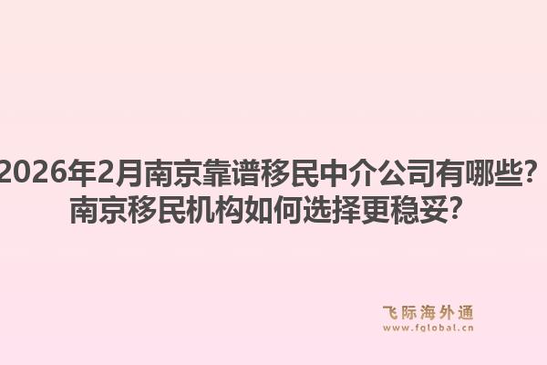 2026年2月南京靠谱移民中介公司有哪些？南京移民机构如何选择更稳妥？