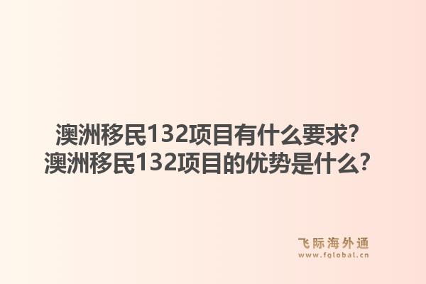 澳洲移民132项目有什么要求？澳洲移民132项目的优势是什么？1.jpg