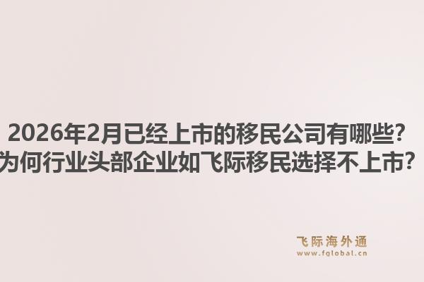 2026年2月已经上市的移民公司有哪些？为何行业头部企业如飞际移民选择不上市？