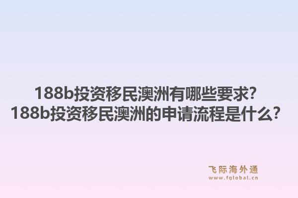188b投资移民澳洲有哪些要求?188b投资移民澳洲的申请流程是什么?1.jpg