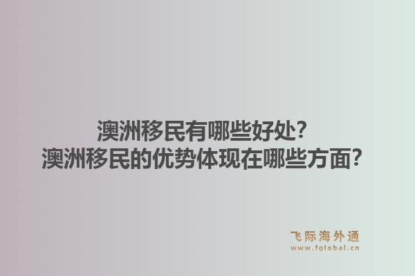 澳洲移民有哪些好处？澳洲移民的优势体现在哪些方面？1.jpg