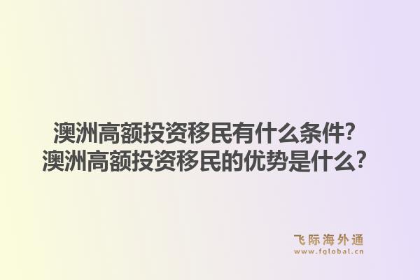 澳洲高额投资移民有什么条件？澳洲高额投资移民的优势是什么？1.jpg