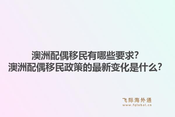 澳洲配偶移民有哪些要求？澳洲配偶移民政策的最新变化是什么？1.jpg