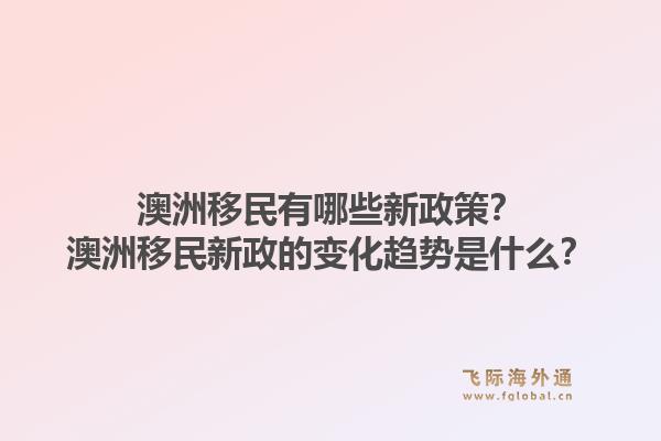澳洲移民有哪些新政策？澳洲移民新政的变化趋势是什么？1.jpg