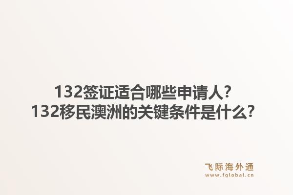 132签证适合哪些申请人？132移民澳洲的关键条件是什么？1.jpg