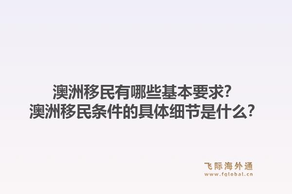 澳洲移民有哪些基本要求？澳洲移民条件的具体细节是什么？1.jpg