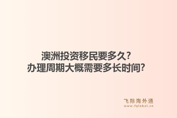 澳洲投资移民要多久?办理周期大概需要多长时间?1.jpg