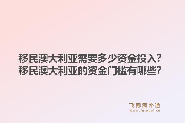 移民澳大利亚需要多少资金投入？移民澳大利亚的资金门槛有哪些？1.jpg