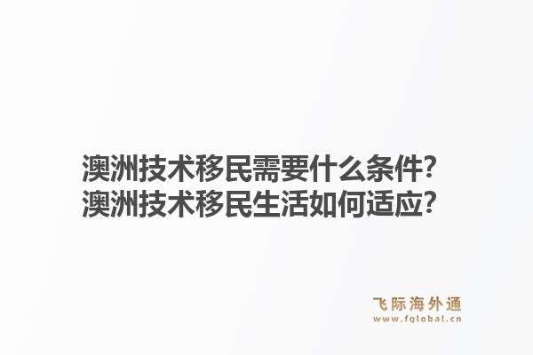 澳洲技术移民需要什么条件？澳洲技术移民生活如何适应？1.jpg