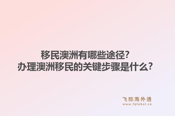 移民澳洲有哪些途径？办理澳洲移民的关键步骤是什么？1.jpg