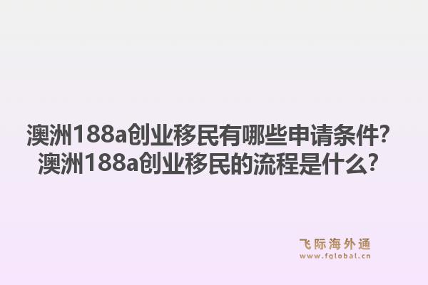 澳洲188a创业移民有哪些申请条件？澳洲188a创业移民的流程是什么？1.jpg