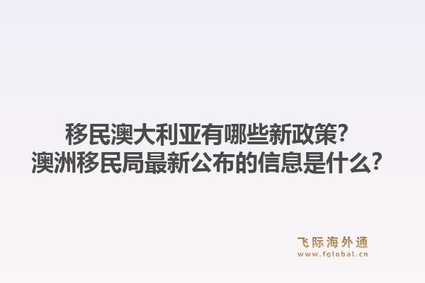 移民澳大利亚有哪些新政策？澳洲移民局最新公布的信息是什么？1.jpg