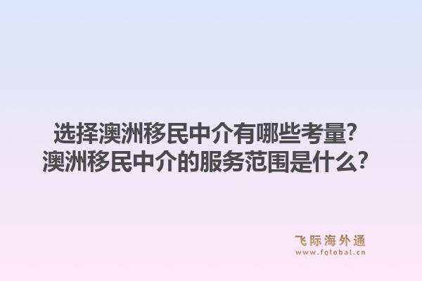 选择澳洲移民中介有哪些考量？澳洲移民中介的服务范围是什么？1.jpg