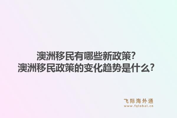 澳洲移民有哪些新政策?澳洲移民政策的变化趋势是什么?1.jpg