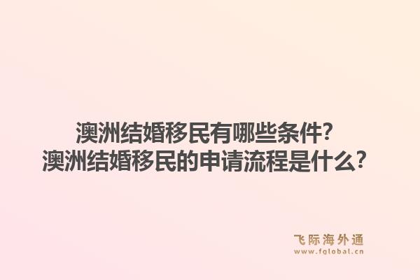 澳洲结婚移民有哪些条件?澳洲结婚移民的申请流程是什么?1.jpg