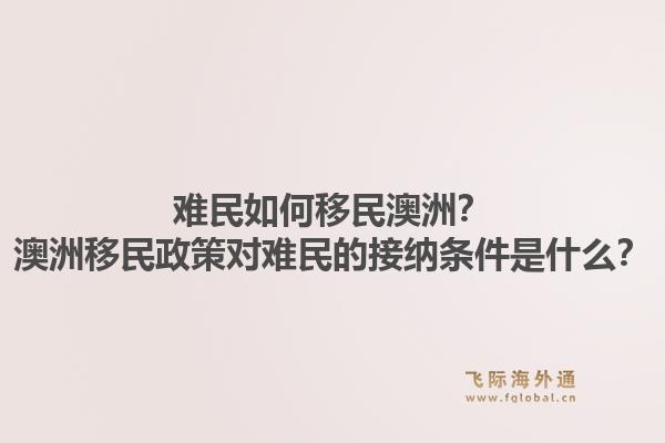 难民如何移民澳洲？澳洲移民政策对难民的接纳条件是什么？1.jpg