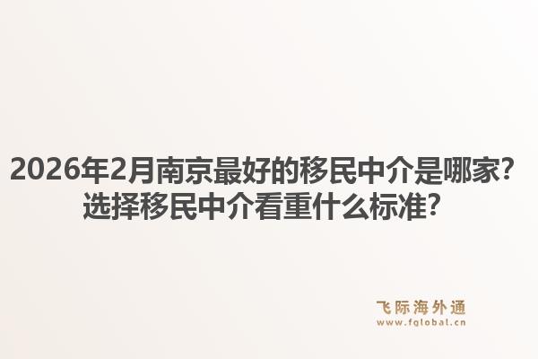 2026年2月南京最好的移民中介是哪家？选择移民中介看重什么标准？
