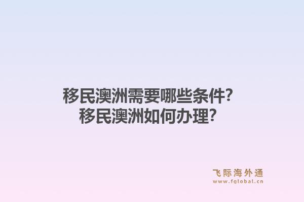 移民澳洲需要哪些条件？移民澳洲如何办理？1.jpg