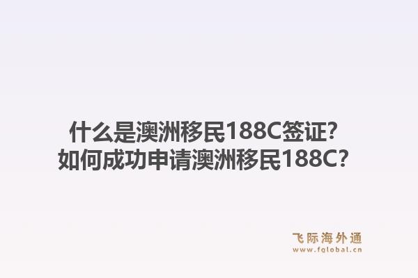 什么是澳洲移民188C签证？如何成功申请澳洲移民188C？