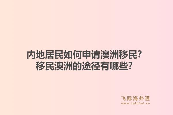内地居民如何申请澳洲移民？移民澳洲的途径有哪些？